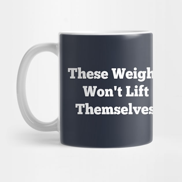 These Weights Won't Lift Themselves Inspirational Gym Shirt by DesignsbyZazz